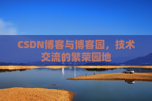 CSDN博客与博客园，技术交流的繁荣园地